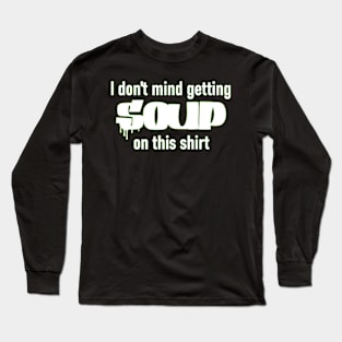 I don't mind getting soup on this shirt Long Sleeve T-Shirt